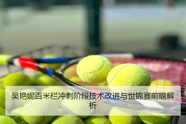 吴艳妮百米栏冲刺阶段技术改进与世锦赛前瞻解析
